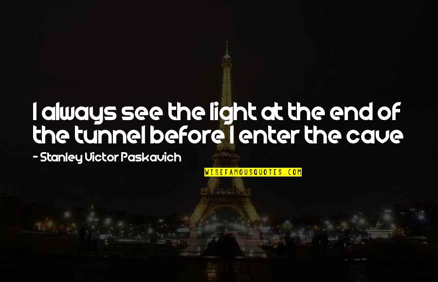 Light At End Of Tunnel Quotes By Stanley Victor Paskavich: I always see the light at the end