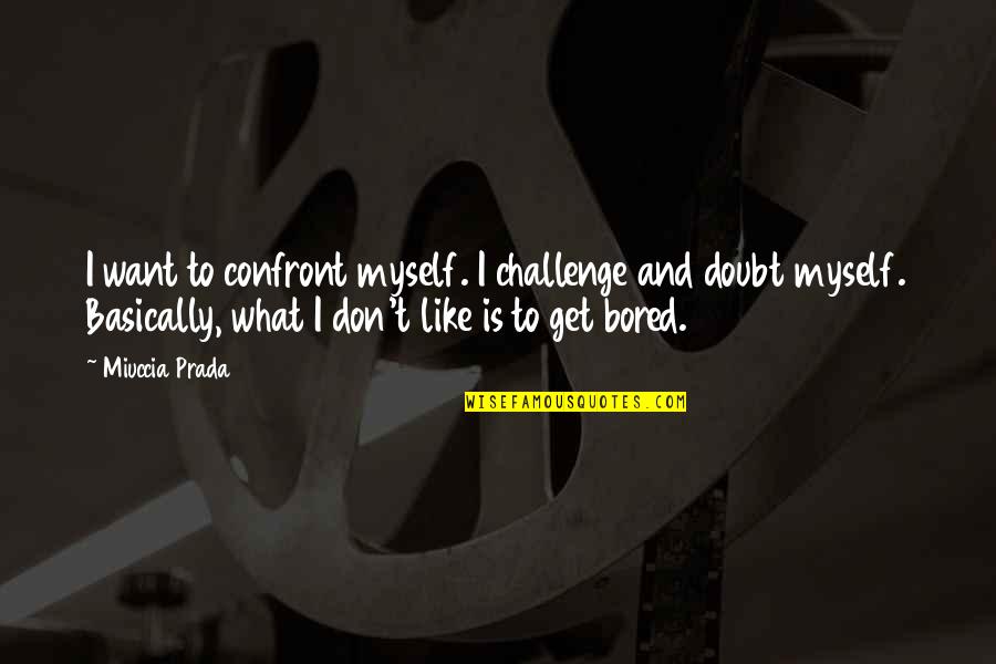 Light At The End Of The Tunnel Inspirational Quotes By Miuccia Prada: I want to confront myself. I challenge and