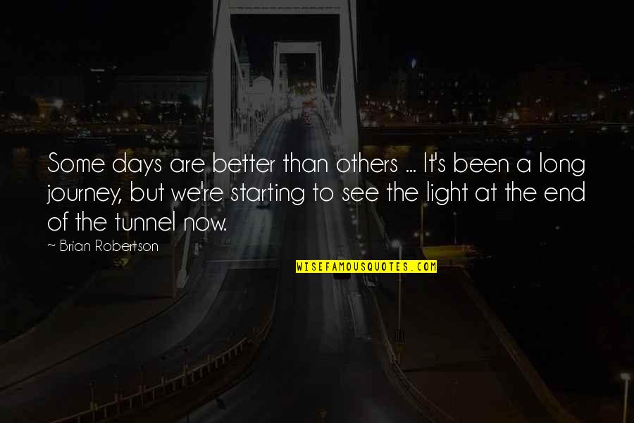Light At The End Of The Tunnel Quotes By Brian Robertson: Some days are better than others ... It's Light At The End Of The Tunnel Quotes By Brian Robertson: Some days are better than others ... It's