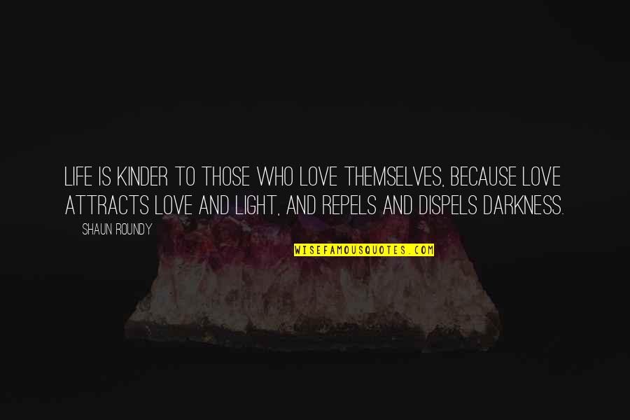 Light Attracts Darkness Quotes By Shaun Roundy: Life is kinder to those who love themselves, Light Attracts Darkness Quotes By Shaun Roundy: Life is kinder to those who love themselves,