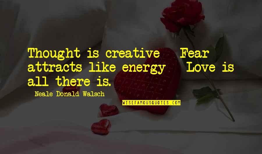 Light Attracts Quotes By Neale Donald Walsch: Thought is creative - Fear attracts like energy Light Attracts Quotes By Neale Donald Walsch: Thought is creative - Fear attracts like energy