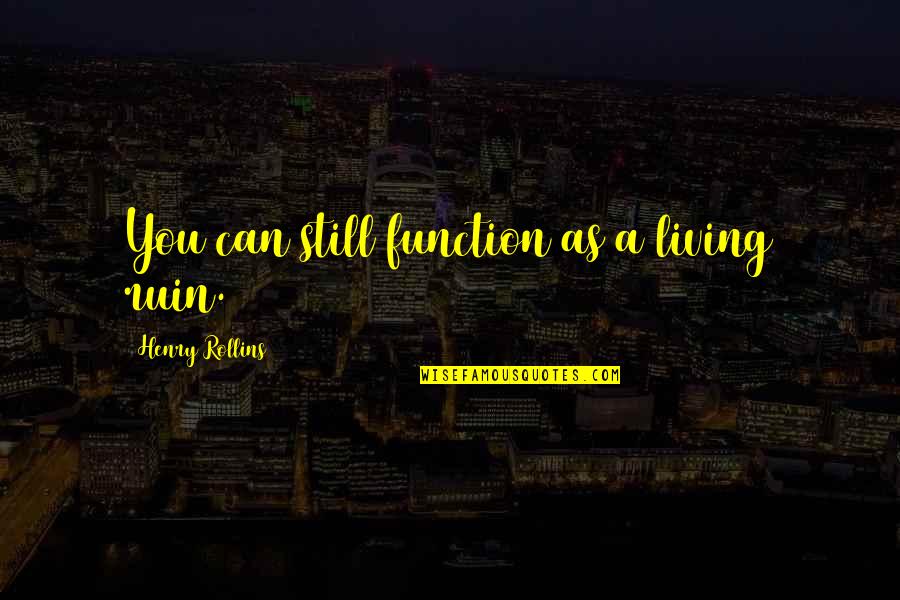 Light Bearer 5e Quotes By Henry Rollins: You can still function as a living ruin. Light Bearer 5e Quotes By Henry Rollins: You can still function as a living ruin.