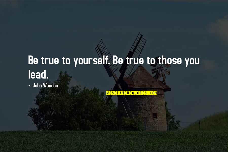 Light Bearer Quotes By John Wooden: Be true to yourself. Be true to those