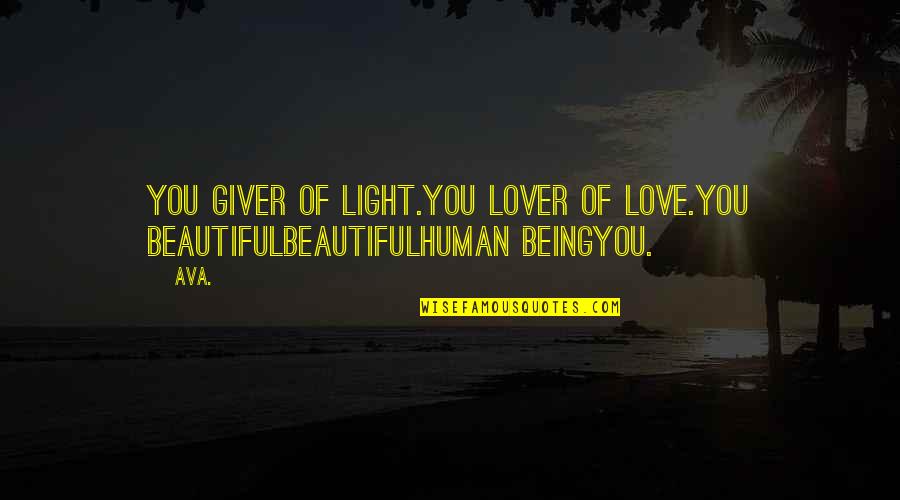 Light Being Quotes By AVA.: you giver of light.you lover of love.you beautifulbeautifulhuman