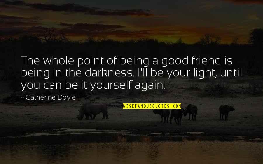 Light Being Quotes By Catherine Doyle: The whole point of being a good friend