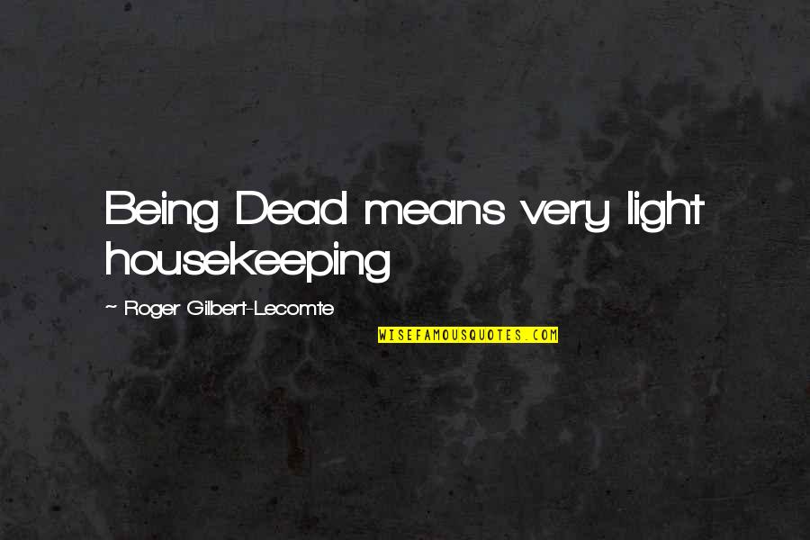 Light Being Quotes By Roger Gilbert-Lecomte: Being Dead means very light housekeeping Light Being Quotes By Roger Gilbert-Lecomte: Being Dead means very light housekeeping