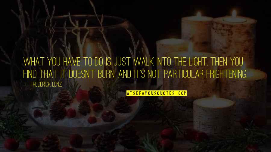 Light Buddhism Quotes By Frederick Lenz: What you have to do is just walk Light Buddhism Quotes By Frederick Lenz: What you have to do is just walk
