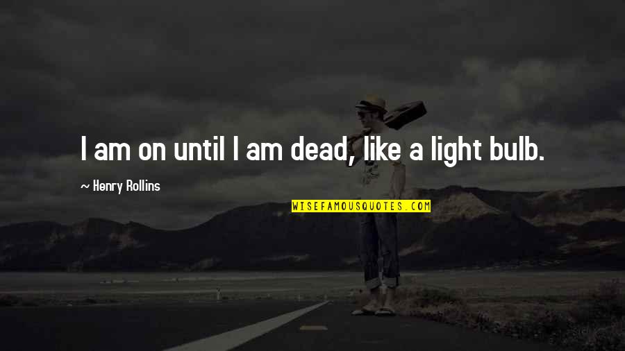 Light Bulb Quotes By Henry Rollins: I am on until I am dead, like
