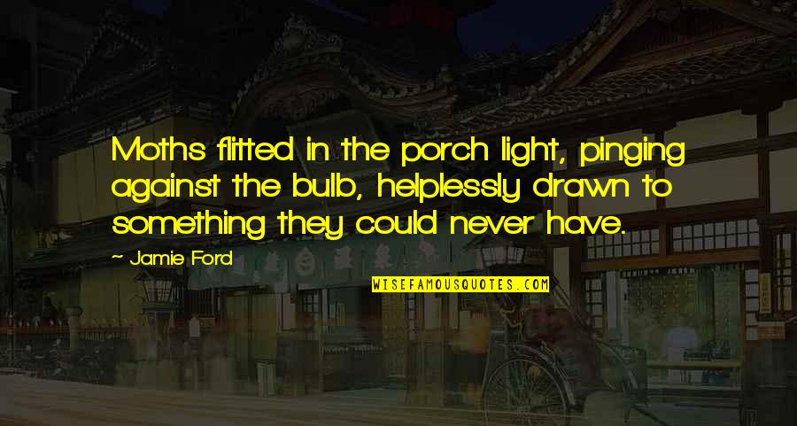 Light Bulb Quotes By Jamie Ford: Moths flitted in the porch light, pinging against