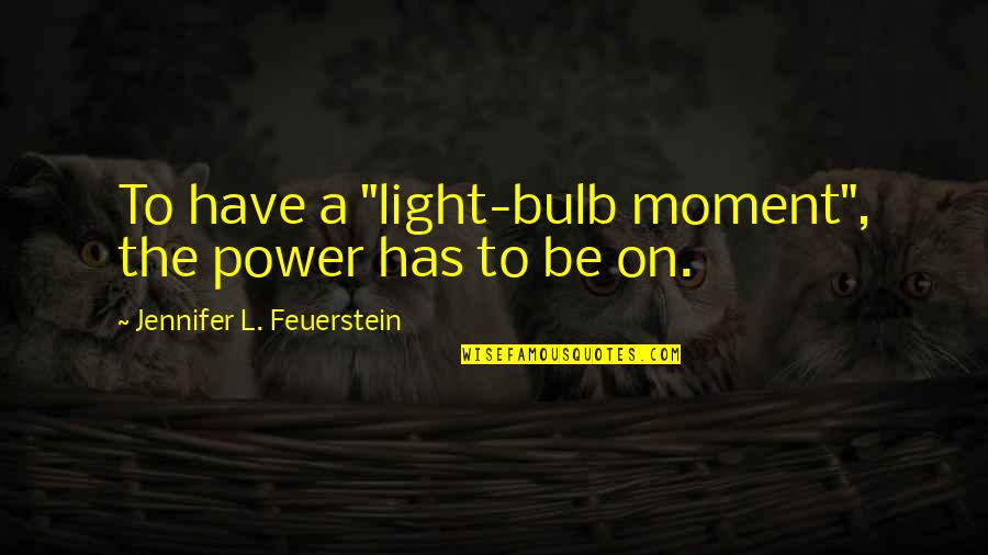 Light Bulb Quotes By Jennifer L. Feuerstein: To have a "light-bulb moment", the power has