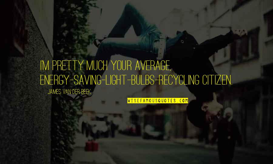 Light Bulbs Quotes By James Van Der Beek: I'm pretty much your average, energy-saving-light-bulbs-recycling citizen.