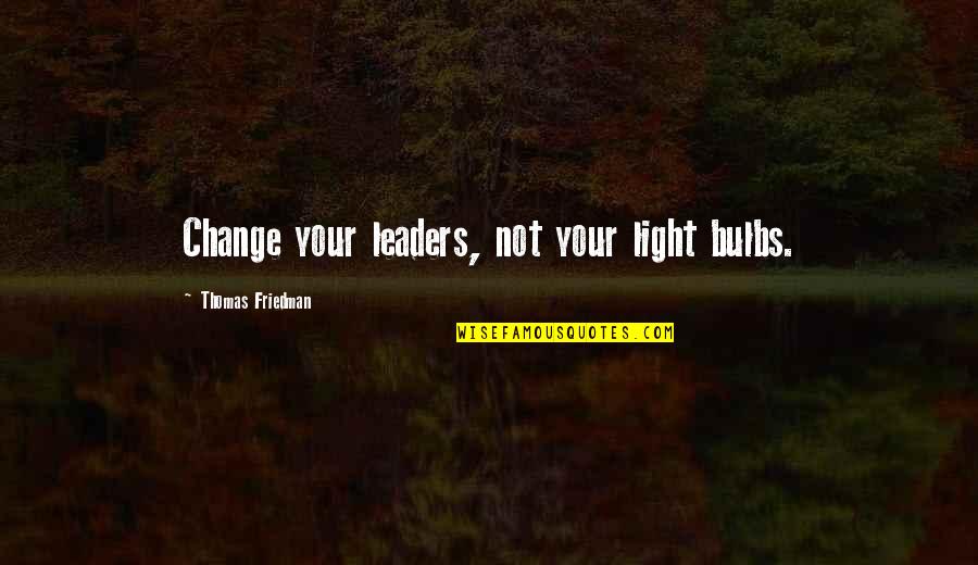 Light Bulbs Quotes By Thomas Friedman: Change your leaders, not your light bulbs.