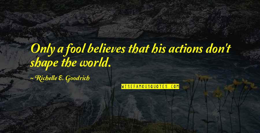 Light Butcher Quotes By Richelle E. Goodrich: Only a fool believes that his actions don't