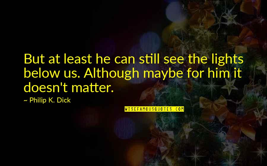 Light Can Quotes By Philip K. Dick: But at least he can still see the Light Can Quotes By Philip K. Dick: But at least he can still see the