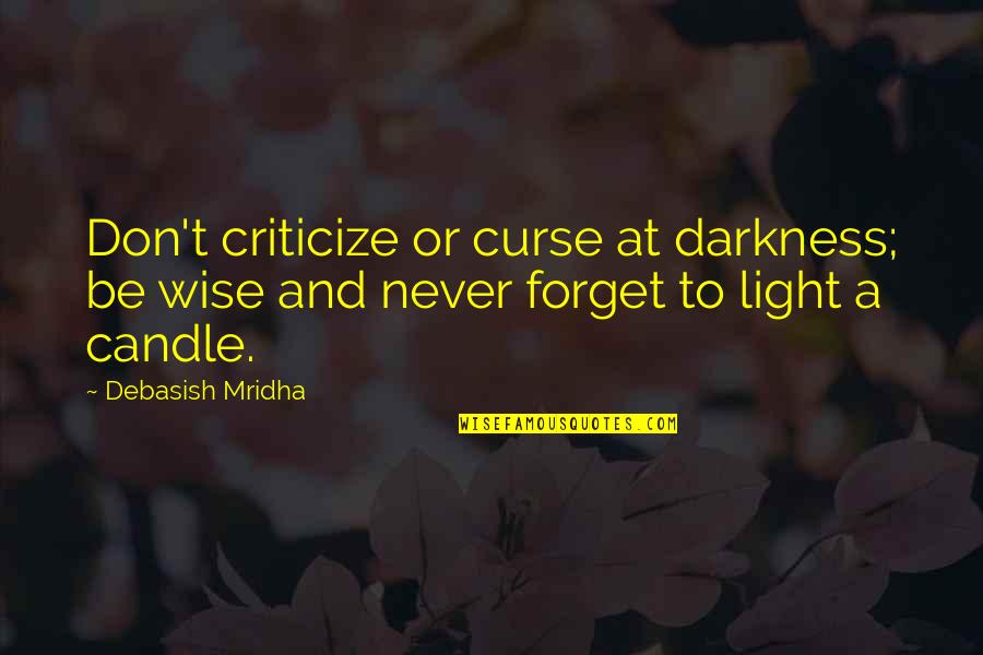 Light Candle Quotes By Debasish Mridha: Don't criticize or curse at darkness; be wise