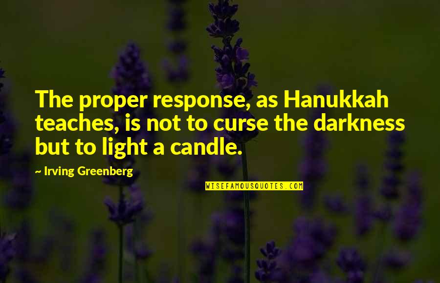 Light Candle Quotes By Irving Greenberg: The proper response, as Hanukkah teaches, is not