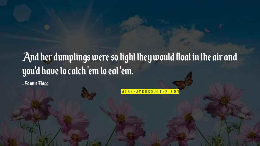 Light Em Up Quotes By Fannie Flagg: And her dumplings were so light they would Light Em Up Quotes By Fannie Flagg: And her dumplings were so light they would