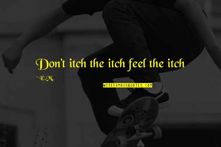 Light Emitting Diode Quotes By E.M.: Don't itch the itch feel the itch