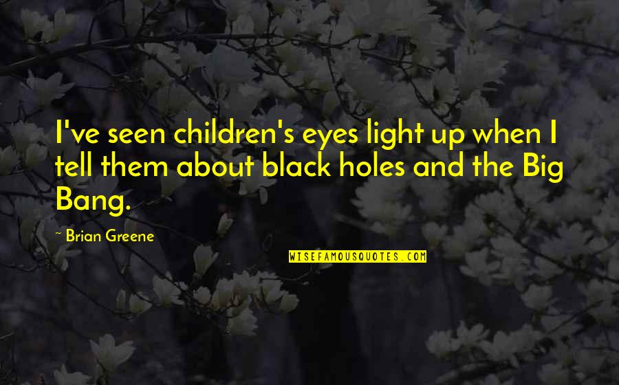 Light Eyes Quotes By Brian Greene: I've seen children's eyes light up when I