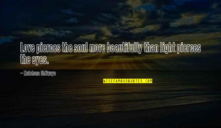 Light Eyes Quotes By Matshona Dhliwayo: Love pierces the soul more beautifully than light