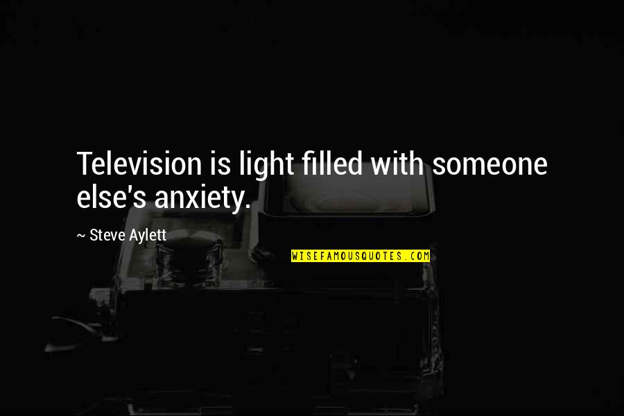 Light Filled Quotes By Steve Aylett: Television is light filled with someone else's anxiety. Light Filled Quotes By Steve Aylett: Television is light filled with someone else's anxiety.