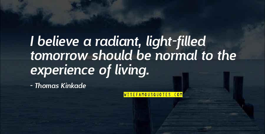Light Filled Quotes By Thomas Kinkade: I believe a radiant, light-filled tomorrow should be