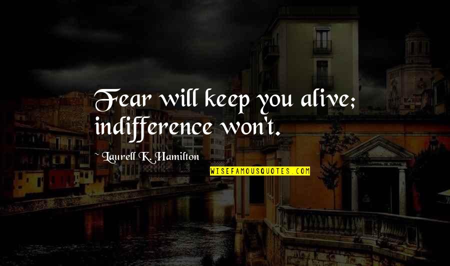 Light Filled Street Quotes By Laurell K. Hamilton: Fear will keep you alive; indifference won't.