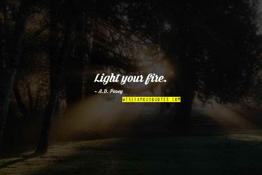 Light Fire Quotes By A.D. Posey: Light your fire. Light Fire Quotes By A.D. Posey: Light your fire.