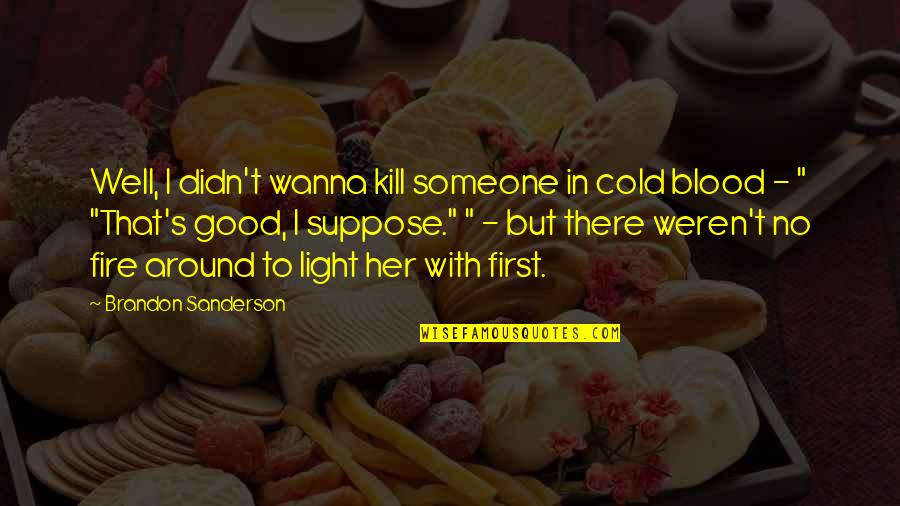 Light Fire Quotes By Brandon Sanderson: Well, I didn't wanna kill someone in cold Light Fire Quotes By Brandon Sanderson: Well, I didn't wanna kill someone in cold