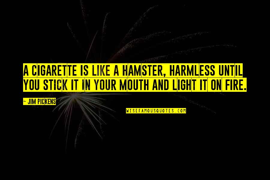 Light Fire Quotes By Jim Pickens: A cigarette is like a hamster, harmless until Light Fire Quotes By Jim Pickens: A cigarette is like a hamster, harmless until