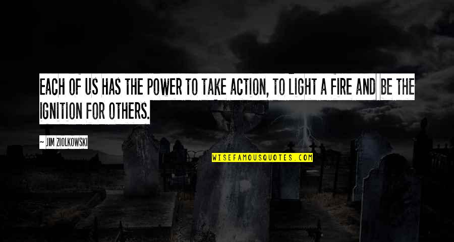 Light Fire Quotes By Jim Ziolkowski: Each of us has the power to take Light Fire Quotes By Jim Ziolkowski: Each of us has the power to take