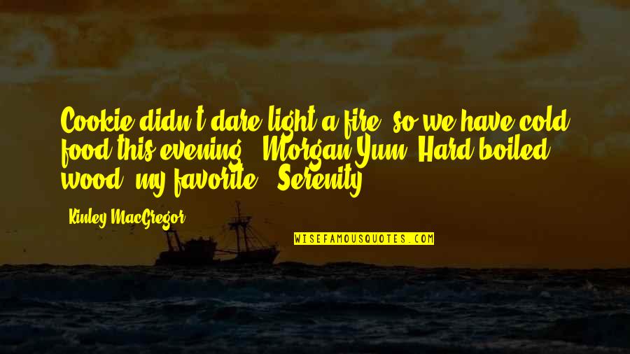 Light Fire Quotes By Kinley MacGregor: Cookie didn't dare light a fire, so we Light Fire Quotes By Kinley MacGregor: Cookie didn't dare light a fire, so we
