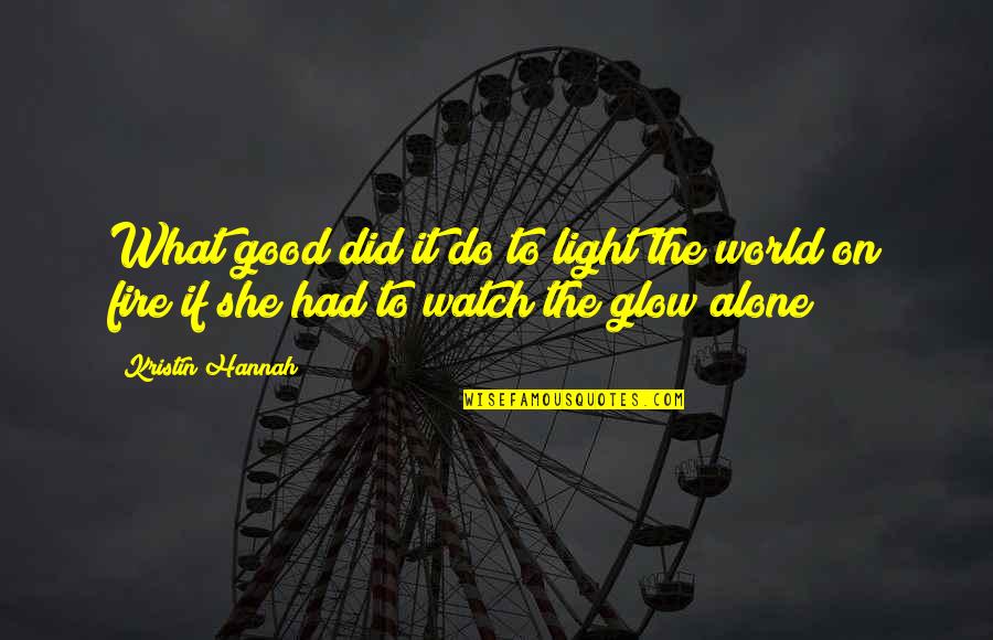 Light Fire Quotes By Kristin Hannah: What good did it do to light the