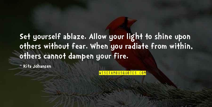 Light Fire Quotes By Rita Johansen: Set yourself ablaze. Allow your light to shine Light Fire Quotes By Rita Johansen: Set yourself ablaze. Allow your light to shine