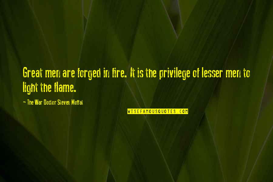 Light Fire Quotes By The War Doctor Steven Moffat: Great men are forged in fire. It is Light Fire Quotes By The War Doctor Steven Moffat: Great men are forged in fire. It is