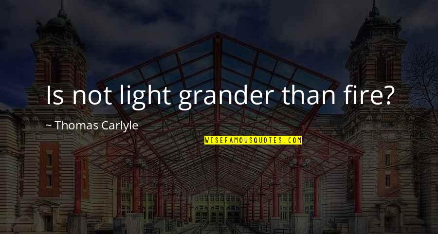 Light Fire Quotes By Thomas Carlyle: Is not light grander than fire? Light Fire Quotes By Thomas Carlyle: Is not light grander than fire?