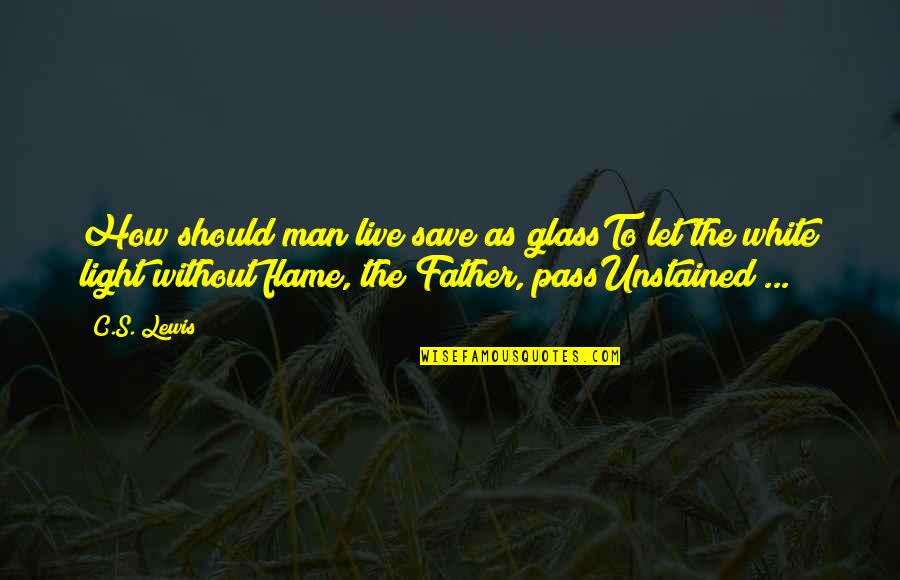 Light Flame Quotes By C.S. Lewis: How should man live save as glassTo let