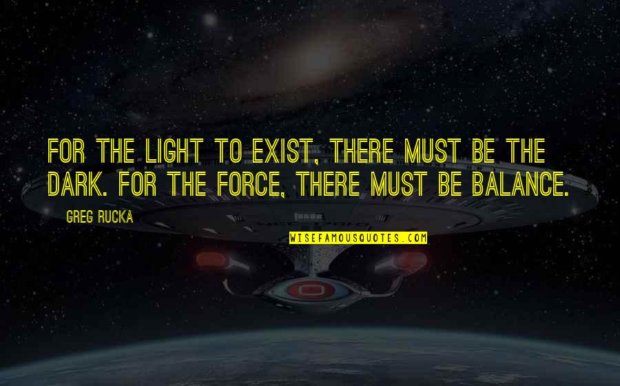 Light Force Quotes By Greg Rucka: For the light to exist, there must be