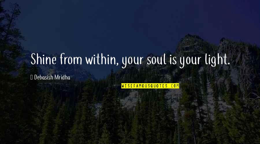 Light From Within Quotes By Debasish Mridha: Shine from within, your soul is your light.