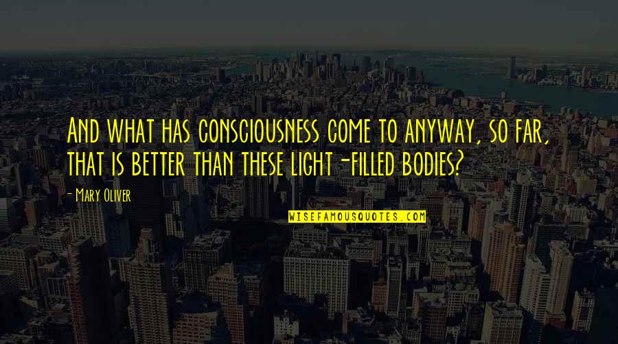 Light From Within Quotes By Mary Oliver: And what has consciousness come to anyway, so