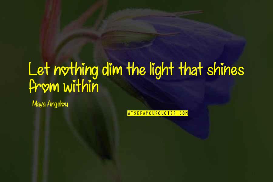 Light From Within Quotes By Maya Angelou: Let nothing dim the light that shines from
