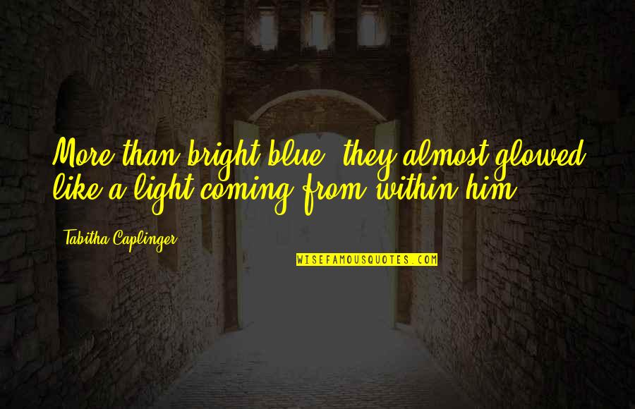 Light From Within Quotes By Tabitha Caplinger: More than bright blue, they almost glowed like
