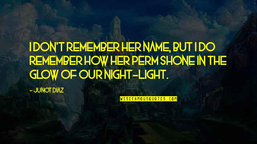 Light Glow Quotes By Junot Diaz: I don't remember her name, but I do