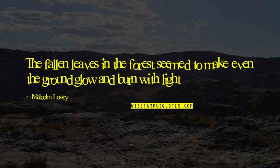 Light Glow Quotes By Malcolm Lowry: The fallen leaves in the forest seemed to