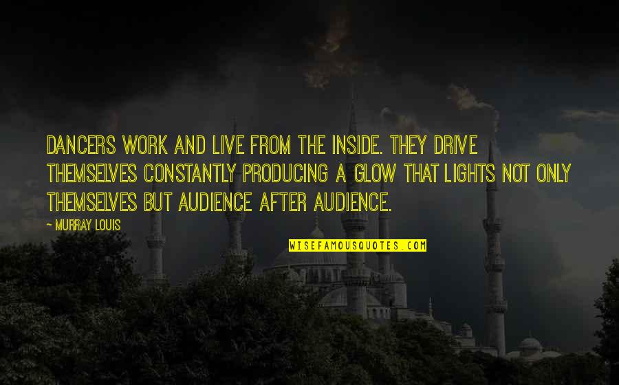 Light Glow Quotes By Murray Louis: Dancers work and live from the inside. They