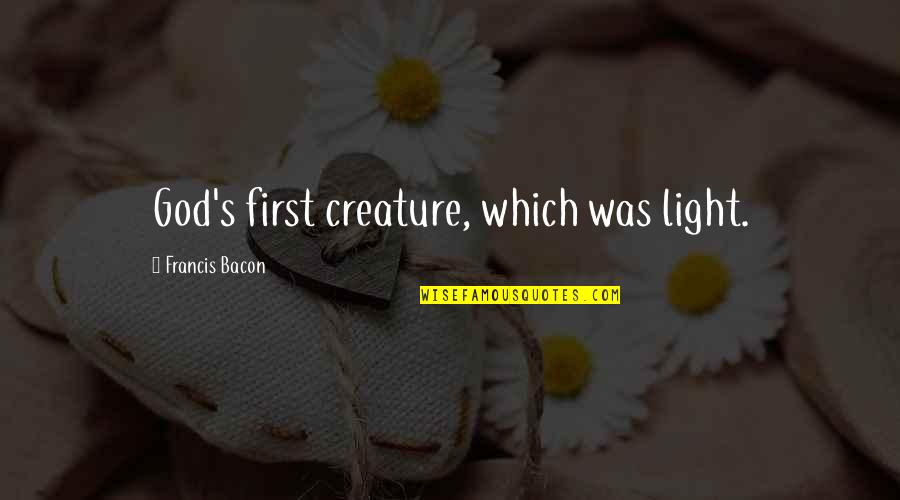 Light God Quotes By Francis Bacon: God's first creature, which was light. Light God Quotes By Francis Bacon: God's first creature, which was light.