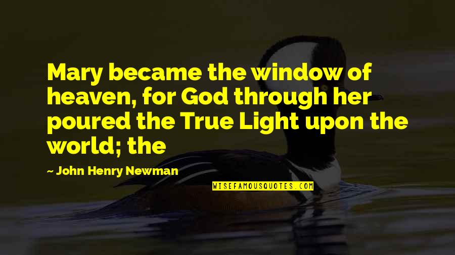 Light God Quotes By John Henry Newman: Mary became the window of heaven, for God Light God Quotes By John Henry Newman: Mary became the window of heaven, for God