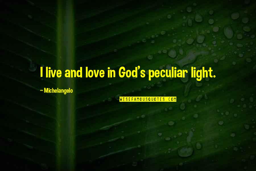 Light God Quotes By Michelangelo: I live and love in God's peculiar light. Light God Quotes By Michelangelo: I live and love in God's peculiar light.