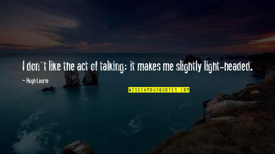 Light Headed Quotes By Hugh Laurie: I don't like the act of talking; it