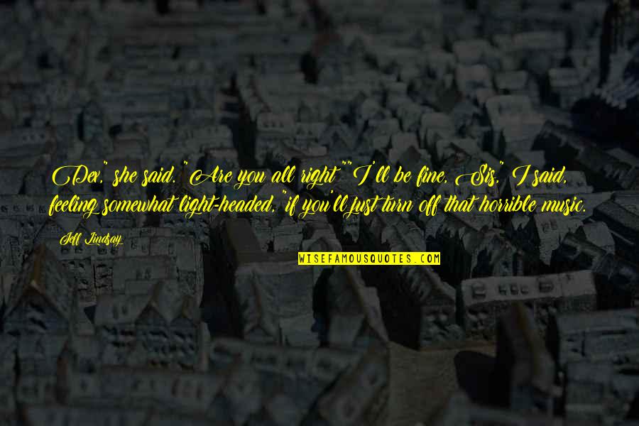 Light Headed Quotes By Jeff Lindsay: Dex," she said. "Are you all right?""I'll be Light Headed Quotes By Jeff Lindsay: Dex," she said. "Are you all right?""I'll be